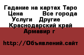 Гадание на картах Таро › Цена ­ 500 - Все города Услуги » Другие   . Краснодарский край,Армавир г.